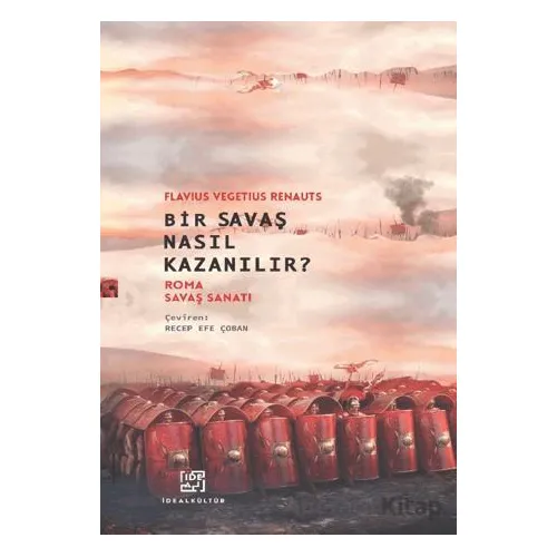 Bir Savaş Nasıl Kazanılır? Roma Savaş Sanatı - Flavius Vegetius Renatus - İdeal Kültür Yayıncılık