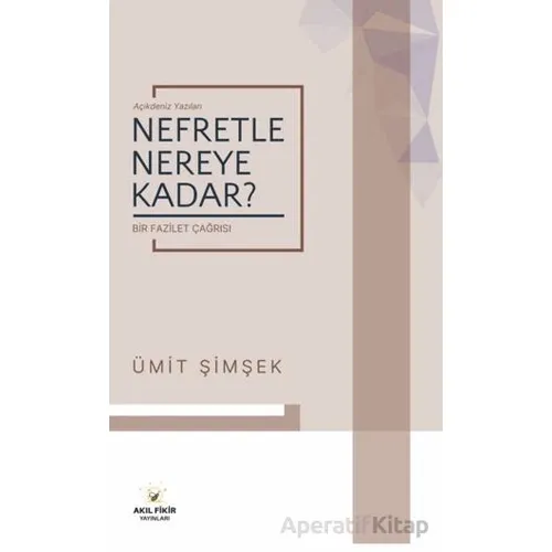 Nefretle Nereye Kadar - Bir Fazilet Çağrısı - Ümit Şimşek - Akıl Fikir Yayınları