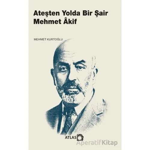 Ateşten Yolda Bir Şair Mehmet Âkif - Mehmet Kurtoğlu - Atlas Kitap