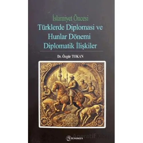 İslamiyet Öncesi Türklerde Diplomasi ve Hunlar Dönemi - Özgür Tokan - Fenomen Yayıncılık