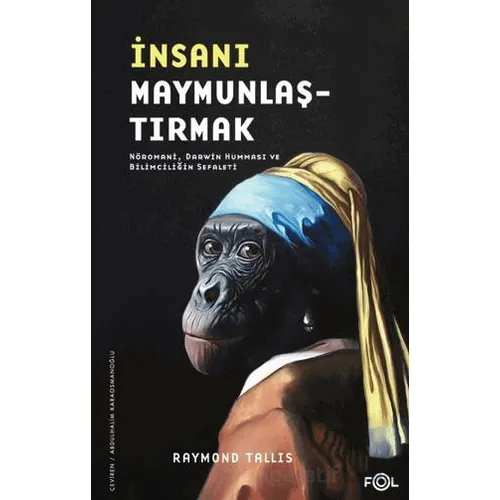 İnsanı Maymunlaştırmak - Nöromani, Darwin Humması ve Bilimciliğin Sefaleti