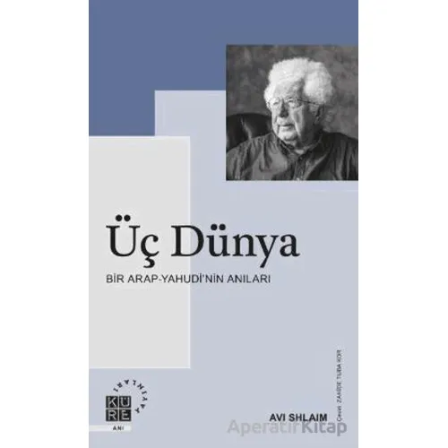 Üç Dünya Bir Arap-Yahudi’nin Anıları - Avi Shlaim - Küre Yayınları