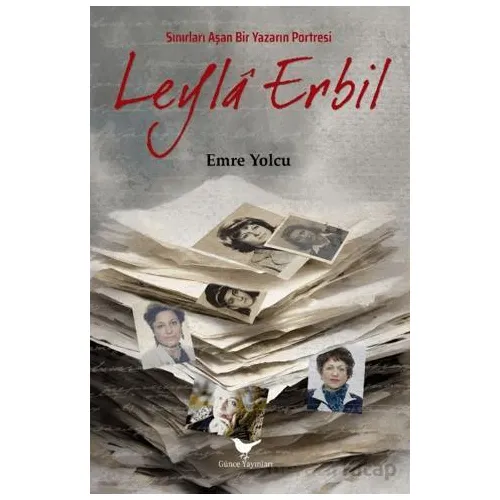 Sınırları Aşan Bir Yazarın Portresi Leyla Erbil - Emre Yolcu - Günce Yayınları