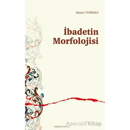 İbadetin Morfolojisi - Ahmet Topkaya - Ankara Okulu Yayınları