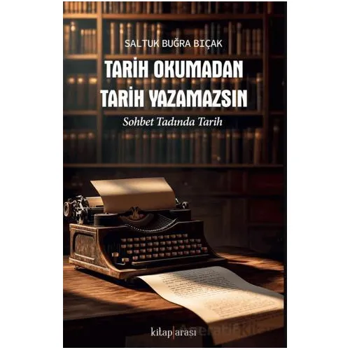 Tarih Okumadan Tarih Yazamazsın - Saltuk Buğra Bıçak - Kitap Arası