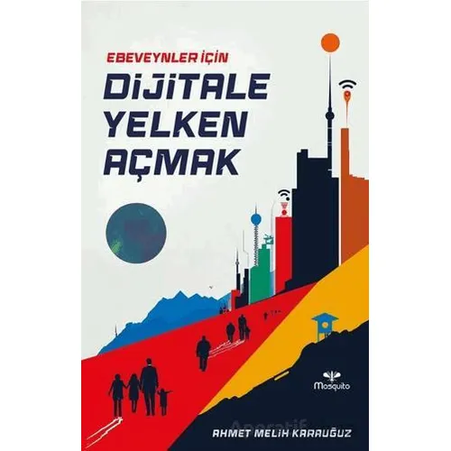 Ebeveynler İçin Dijitale Yelken Açmak - Ahmet Melih Karauğuz - Mosquito Yayınları