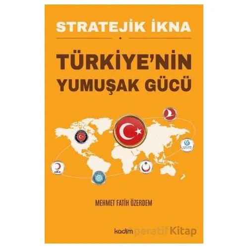 Stratejik İkna - Türkiyenin Yumuşak Gücü - Mehmet Fatih Özerdem - Kadim Yayınları