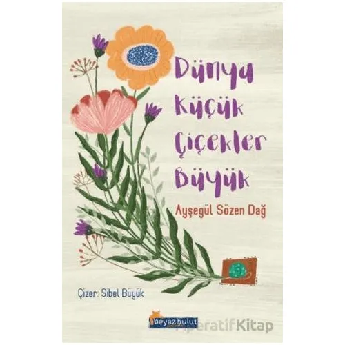Dünya Küçük Çiçekler Büyük - Ayşegül Sözen Dağ - Beyaz Bulut Kitap