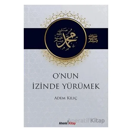 Onun İzinde Yürümek - Adem Kılıç - Ahenk Kitap