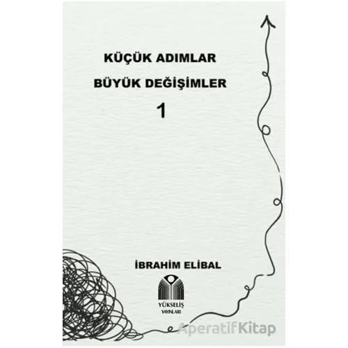 Küçük Adımlar Büyük Değişimler 1 - İbrahim Elibal - Yükseliş Yayınları