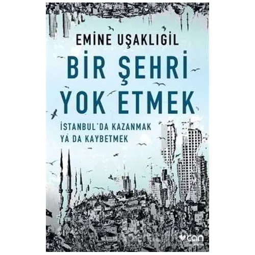 Bir Şehri Yok Etmek - Emine Uşaklıgil - Can Yayınları