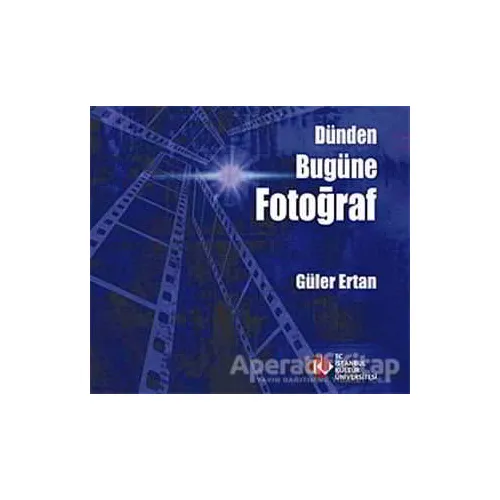 Dünden Bugüne Fotoğraf - Güler Ertan - İstanbul Kültür Üniversitesi - İKÜ Yayınevi