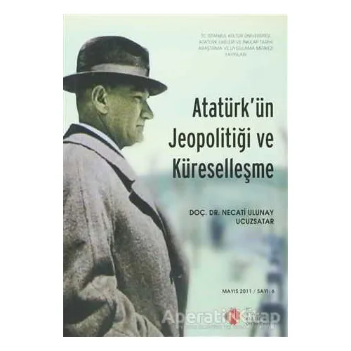 Atatürkün Jeopolitiği ve Küreselleşme : Mayıs 2011/ Sayı: 6