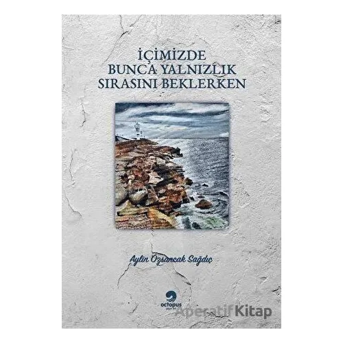 İçimizde Bunca Yalnızlık Sırasını Beklerken - Aylin Özsancak Sağdıç - Octopus Yayınevi