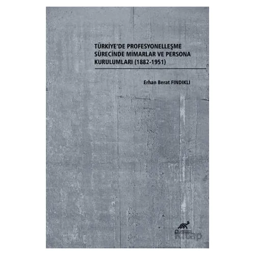 Türkiye’de Profesyonelleşme Sürecinde Mimarlar ve Persona Kurulumları (1882-1951)