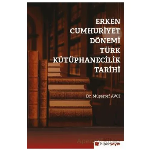 Erken Cumhuriyet Dönemi Türk Kütüphanecilik Tarihi - Müşerref Avcı - Hiperlink Yayınları