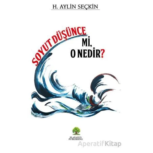 Soyut Düşünce mi, O Nedir? - H. Aylin Seçkin - Platanus Publishing