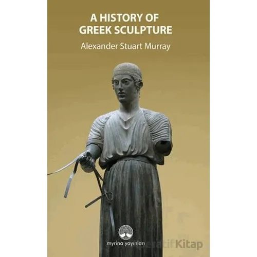 A History Of Greek Sculpture - Alexander Stuart Murray - Myrina Yayınları