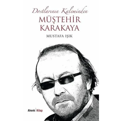 Dostlarının Kaleminden Müştehir Karakaya - Mustafa Işık - Ahenk Kitap