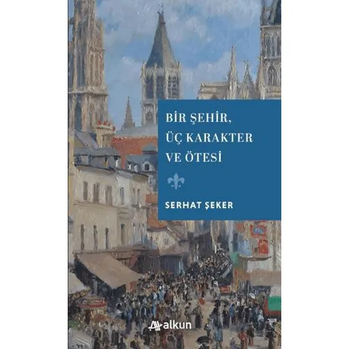 Bir Şehir Üç Karakter ve Ötesi - Serhat Şeker - Alkun Kitap