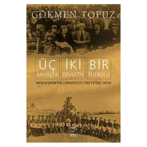 Üç Savaşta İki Devletin Bir Futbolu - Gökmen Topuz - Telos Yayıncılık