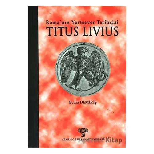 Titus Livius - Roma’nın Yurtsever Tarihçisi - Bedia Demiriş - Arkeoloji ve Sanat Yayınları
