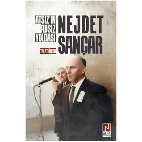 Atsız’ın Adsız Yoldaşı Nejdet Sançar - Talat Ülker - Alka Yayınevi