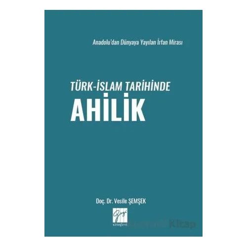 Anadolu’dan Dünyaya Yayılan İrfan Mirası Türk-İslam Tarihinde Ahilik - Vesile Şemşek - Gazi Kitabevi