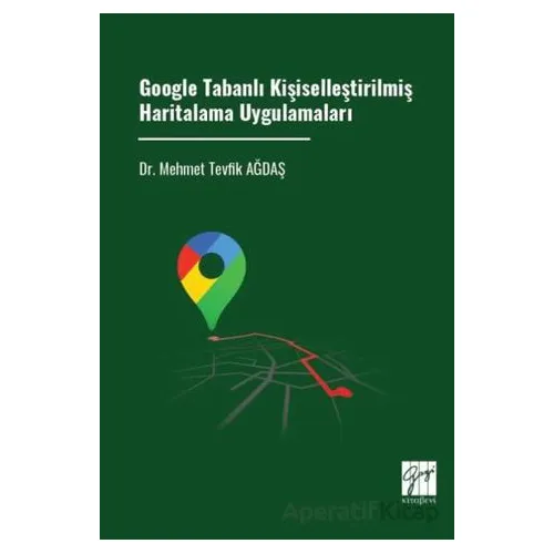 Google Tabanlı Kişiselleştirilmiş Haritalama Uygulamaları - Mehmet Tevfik Ağdaş - Gazi Kitabevi