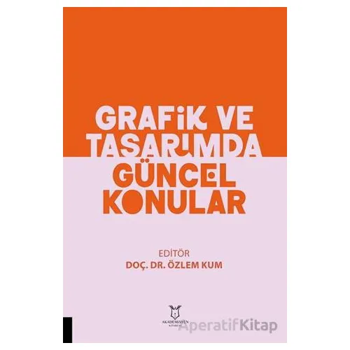 Grafik ve Tasarımda Güncel Konular - Özlem Kum - Akademisyen Kitabevi