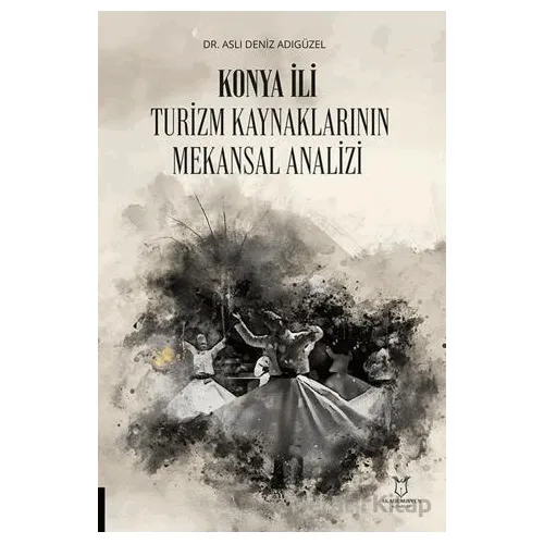 Konya İli Turizm Kaynaklarının Mekansal Analizi - Aslı Deniz Adıgüzel - Akademisyen Kitabevi