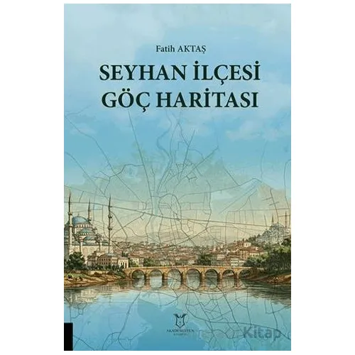 Seyhan İlçesi Göç Haritası - Fatih Aktaş - Akademisyen Kitabevi