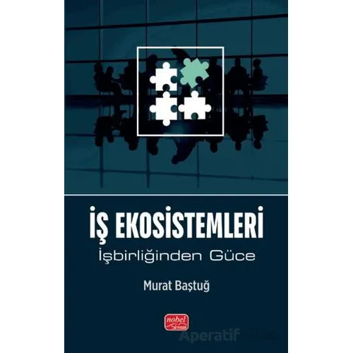 İş Ekosistemleri - İşbirliğinden Güce - Murat Baştuğlu - Nobel Bilimsel Eserler