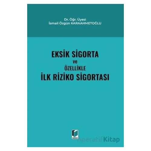 Eksik Sigorta ve Özellikle İlk Riziko Sigortası - İsmail Özgün Karaahmetoğlu - Adalet Yayınevi