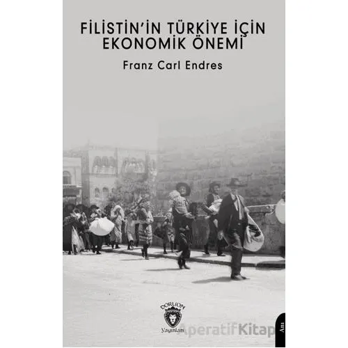Filistin’in Türkiye İçin Ekonomik Önemi - Franz Carl Endres - Dorlion Yayınları