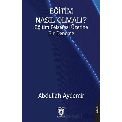 Eğitim Nasıl Olmalı? Eğitim Felsefesi Üzerine Bir Deneme - Abdullah Aydemir - Dorlion Yayınları
