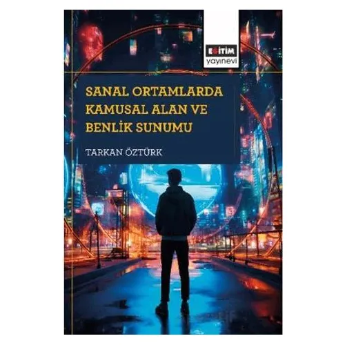 Sanal Ortamlarda Kamusal Alan ve Benlik Sunumu - Tarkan Öztürk - Eğitim Yayınevi - Bilimsel Eserler