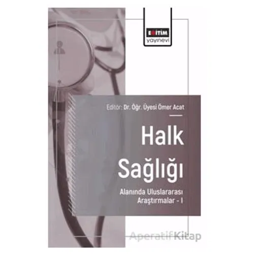 Halk Sağlığı Alanında Uluslararası Araştırmalar – I - Ömer Acat - Eğitim Yayınevi - Bilimsel Eserler
