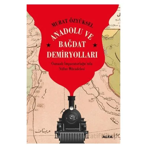 Anadolu ve Bağdat Demiryolları - Murat Özyüksel - Alfa Yayınları
