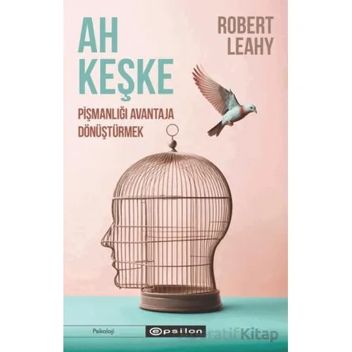 Ah Keşke: Pişmanlığı Avantaja Dönüştürmek - Robert L. Leahy - Epsilon Yayınevi