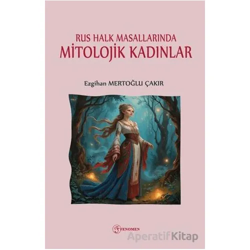 Rus Halk Masallarında Mitolojik Kadınlar - Ezgihan Mertoğlu Çakır - Fenomen Yayıncılık