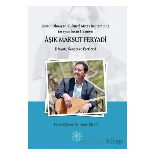 Somut Olmayan Kültürel Miras Bağlamında Yaşayan İnsan Hazinesi Aşık Maksut Feryadı (Hayatı, Sanatı v