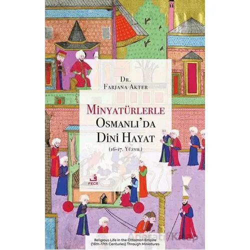 Minyatu¨rlerle Osmanlı’da Dini Hayat (16-17. Yu¨zyıl) - Farjana Akter - Fecr Yayınları