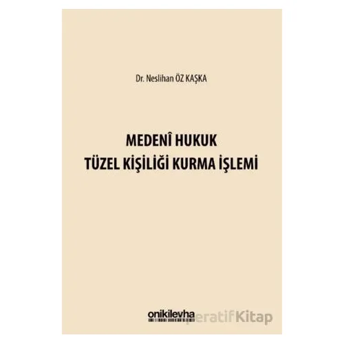 Medeni Hukuk Tüzel Kişiliği Kurma İşlemi - Neslihan Öz Kaşka - On İki Levha Yayınları