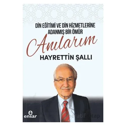 Din Eğitimi ve Din Hizmetlerine Adanmış Bir Ömür: Anılarım - Hayrettin Şallı - Ensar Neşriyat