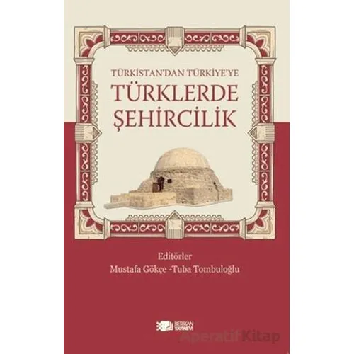 Türkistan’dan Türkiye’ye Türklerde Şehircilik - Mustafa Gökçe - Berikan Yayınevi