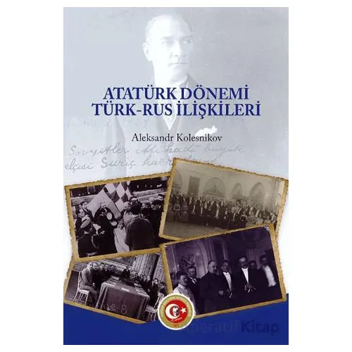 Atatürk Dönemi Türk - Rus İlişkileri - Aleksandr Kolesnikov - Atatürk Araştırma Merkezi