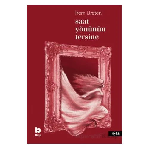 Saat Yönünün Tersine - İrem Üreten - Bilgi Yayınevi