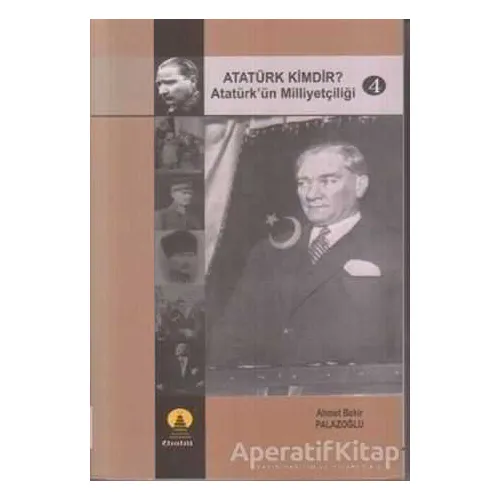 Atatürk Kimdir? Atatürk’ün Milliyetçiliği 4 - Ahmet Bekir Palazoğlu - Ebabil Yayınları