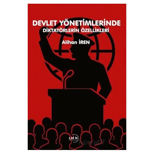 Devlet Yönetimlerinde Diktatörlerin Özellikleri - Alihan İren - Liman Yayınevi